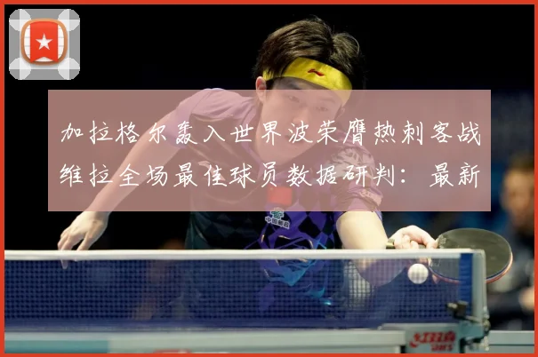 加拉格尔轰入世界波荣膺热刺客战维拉全场最佳球员数据研判：最新赛事动态与深度分析