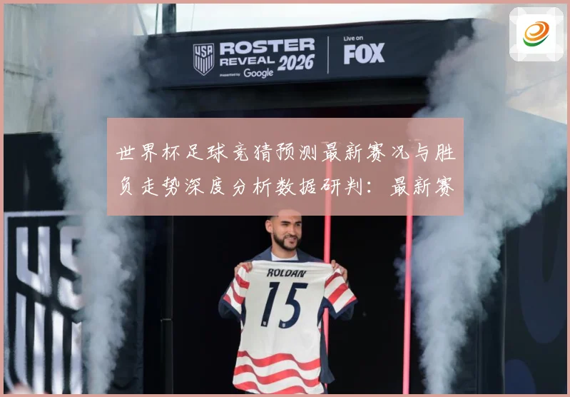 世界杯足球竞猜预测最新赛况与胜负走势深度分析数据研判：最新赛事动态与深度分析
