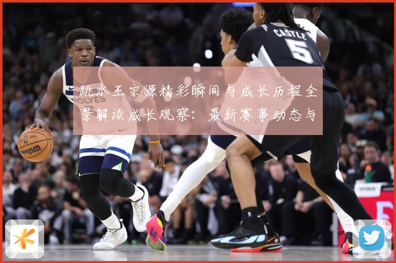 跳水王宗源精彩瞬间与成长历程全景解读成长观察：最新赛事动态与深度分析