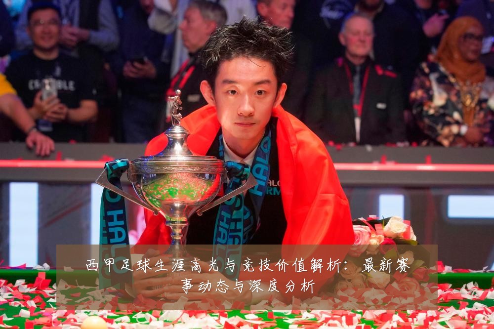 西甲足球生涯高光与竞技价值解析:最新赛事动态与深度分析
