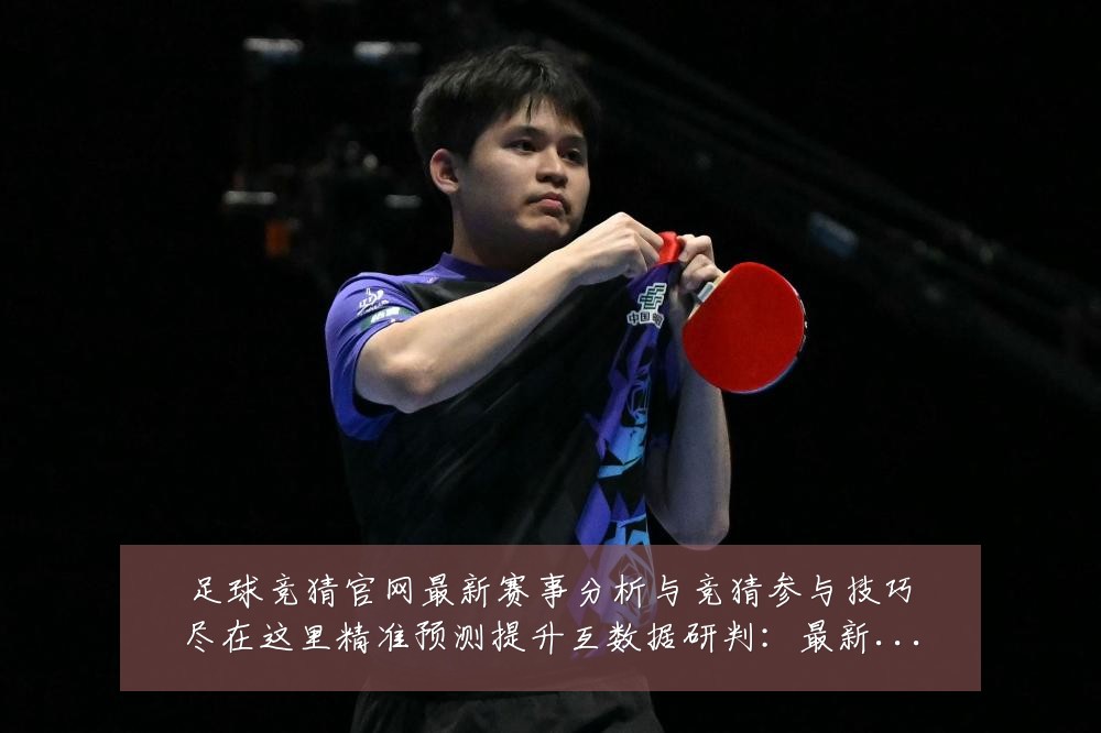 足球竞猜官网最新赛事分析与竞猜参与技巧尽在这里精准预测提升互数据研判：最新赛事动态与深度分析