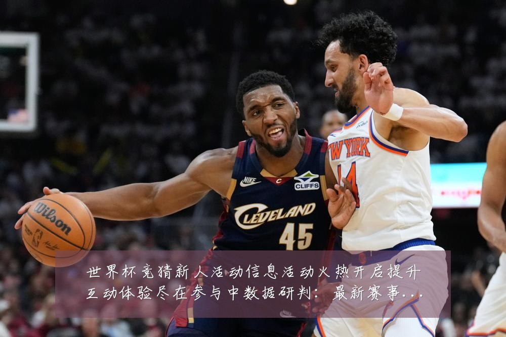 世界杯竞猜新人活动信息活动火热开启提升互动体验尽在参与中数据研判：最新赛事动态与深度分析